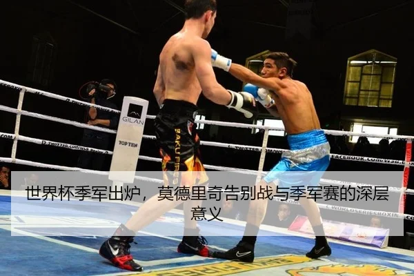 世界杯季军出炉，莫德里奇告别战与季军赛的深层意义 - MG Sports
