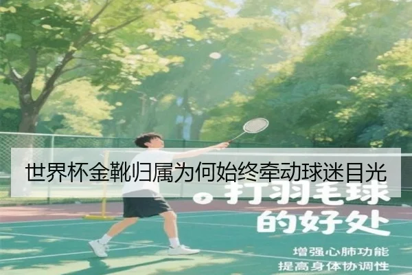 世界杯金靴归属为何始终牵动球迷目光