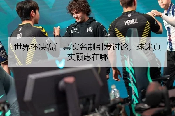 世界杯决赛门票实名制引发讨论，球迷真实顾虑在哪